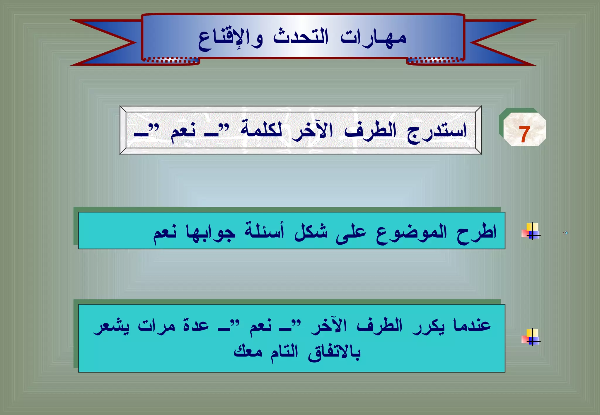 مهـارات التحدث والإقناع استدرج الطرف الآخر لكلمة ” نعم ” 7 اطرح الموضوع على شكل أسئلة جوابها نعم  عندما يكرر الطرف الآخر ” نعم ” عدة مرات يشعر بالاتفاق التام معك  