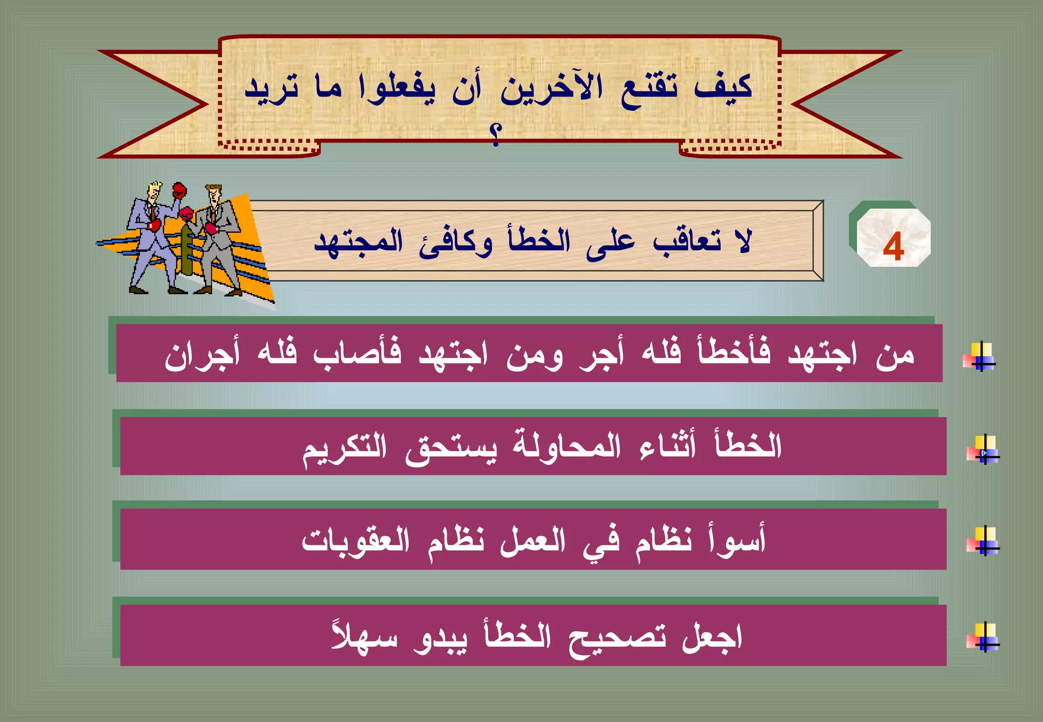 من اجتهد فأخطأ فله أجر ومن اجتهد فأصاب فله أجران  لا تعاقب على الخطأ وكافئ المجتهد 4 كيف تقنع الآخرين أن يفعلوا ما تريد ؟ الخطأ أثناء المحاولة يستحق التكريم  أسوأ نظام في العمل نظام العقوبات  اجعل تصحيح الخطأ يبدو سهلاً  