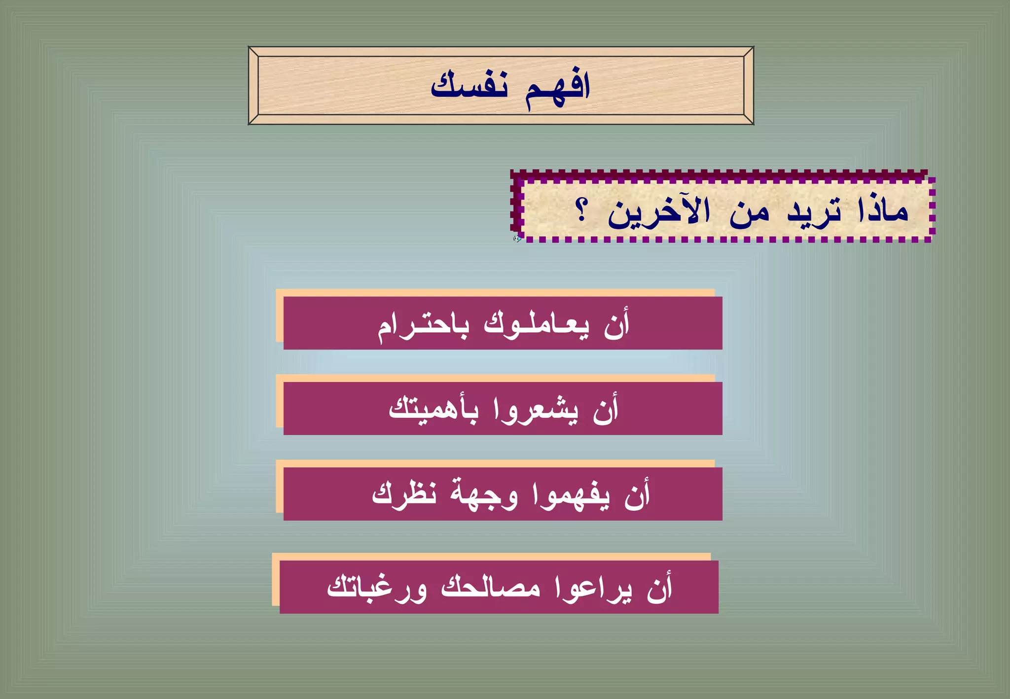 ماذا تريد من الآخرين ؟  أن يعـاملـوك باحتـرام افهـم نفسك  أن يشعروا بأهميتك أن يفهموا وجهة نظرك  أن يراعوا مصالحك ورغباتك 