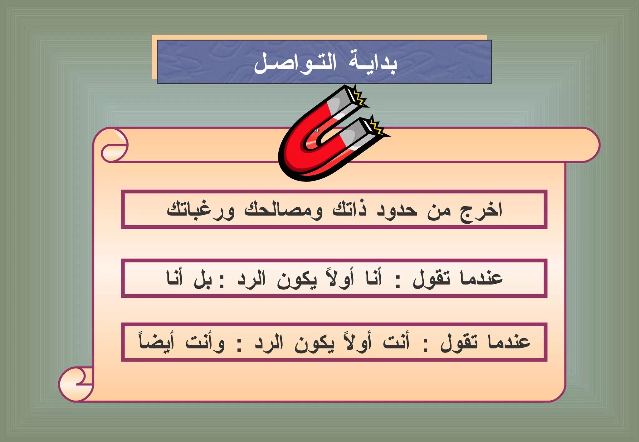 بدايـة التـواصـل اخرج من حدود ذاتك ومصالحك ورغباتك عندما تقول  :  أنا أولاً يكون الرد  :  بل أنا عندما تقول  :  أنت أولاً يكون الرد  :  وأنت أيضاً 
