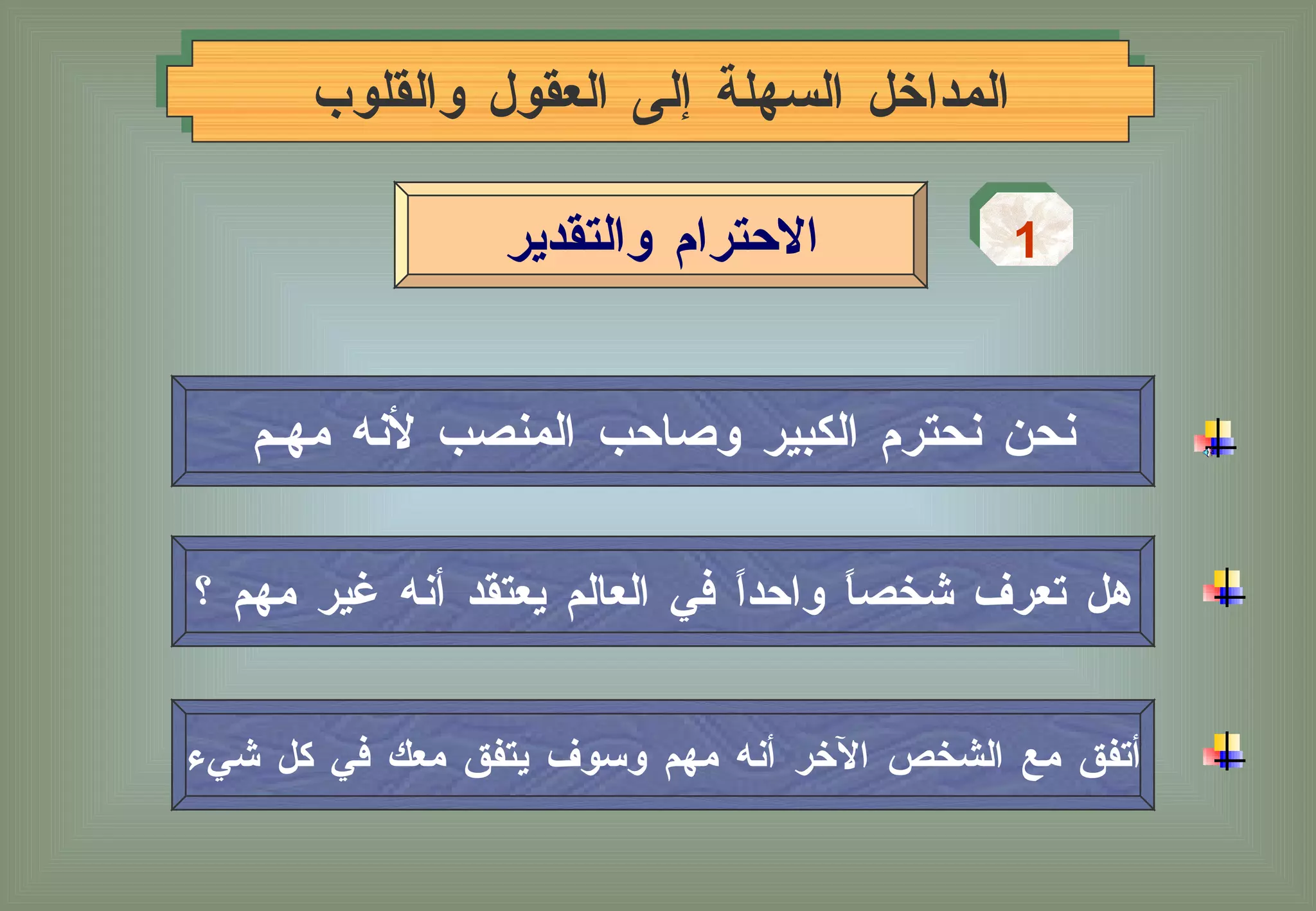 المداخل السهلة إلى العقول والقلوب نحن نحترم الكبير وصاحب المنصب لأنه مهـم هل تعرف شخصاً واحداً في العالم يعتقد أنه غير مهم ؟  أتفق مع الشخص الآخر أنه مهم وسوف يتفق معك في كل شيء 1 الاحترام والتقدير 