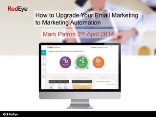 How to Upgrade Your Email Marketing
to Marketing Automation
Mark Patron 2nd April 2014
 