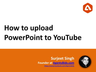 How to upload
PowerPoint to YouTube
Surjeet Singh
Founder at AgentsBids.com
https://www.facebook.com/Agentsbids
 