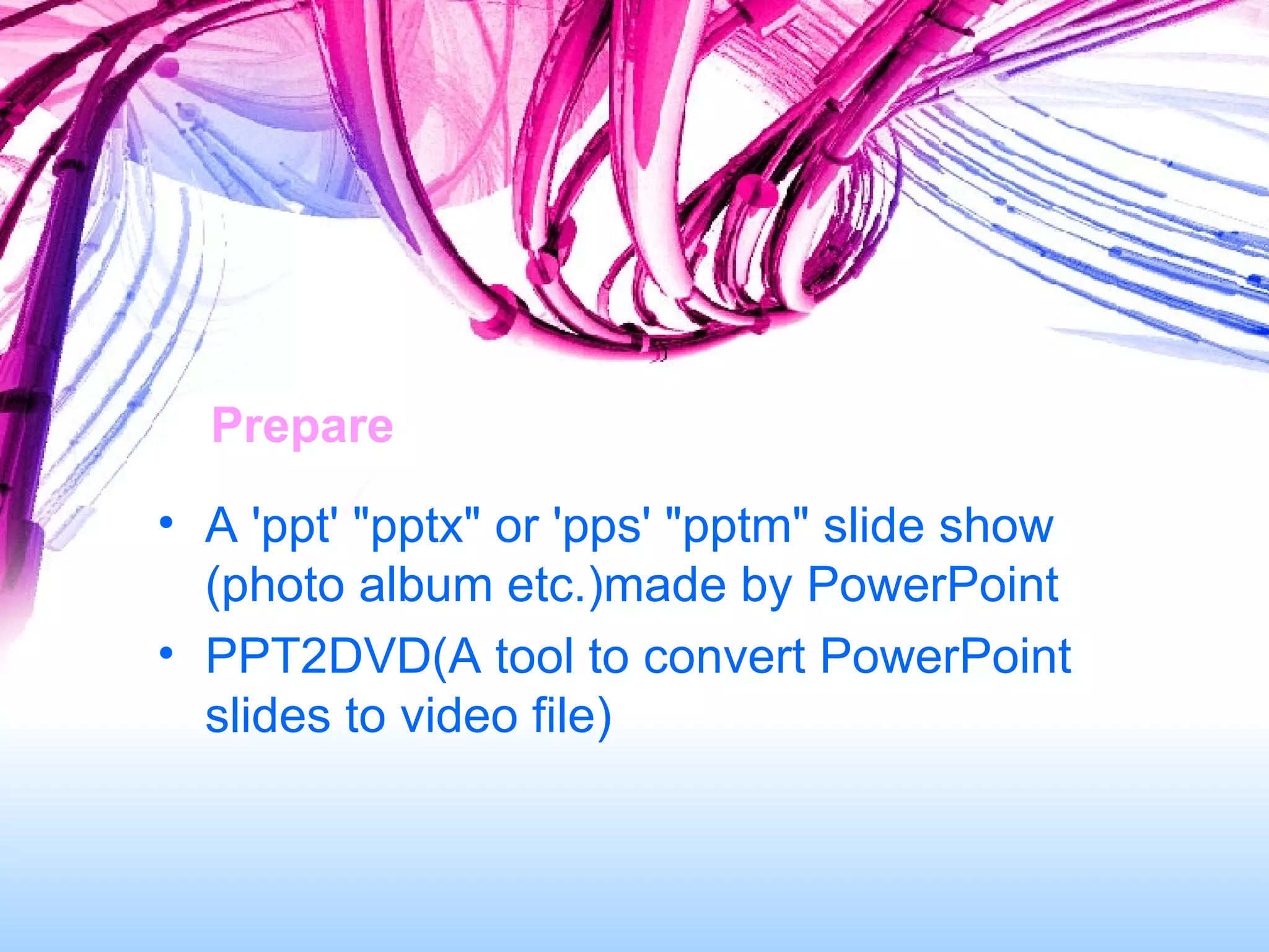 Prepare A 'ppt' &quot;pptx&quot; or 'pps' &quot;pptm&quot; slide show (photo album etc.)made by PowerPoint PPT2DVD(A tool to convert PowerPoint slides to video file) 