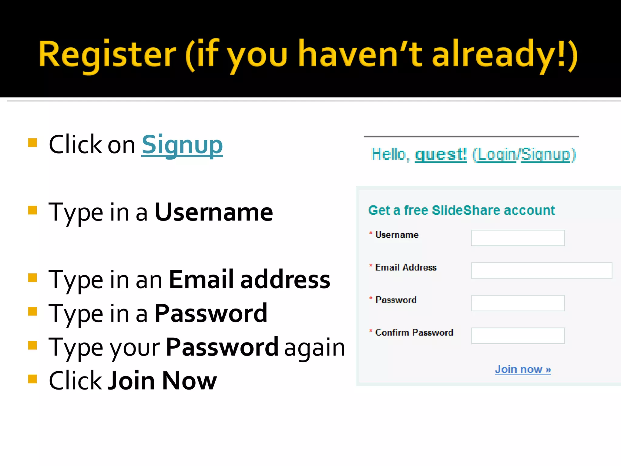 Click on  Signup Type in a  Username Type in an  Email address Type in a  Password Type your  Password  again Click  Join Now 