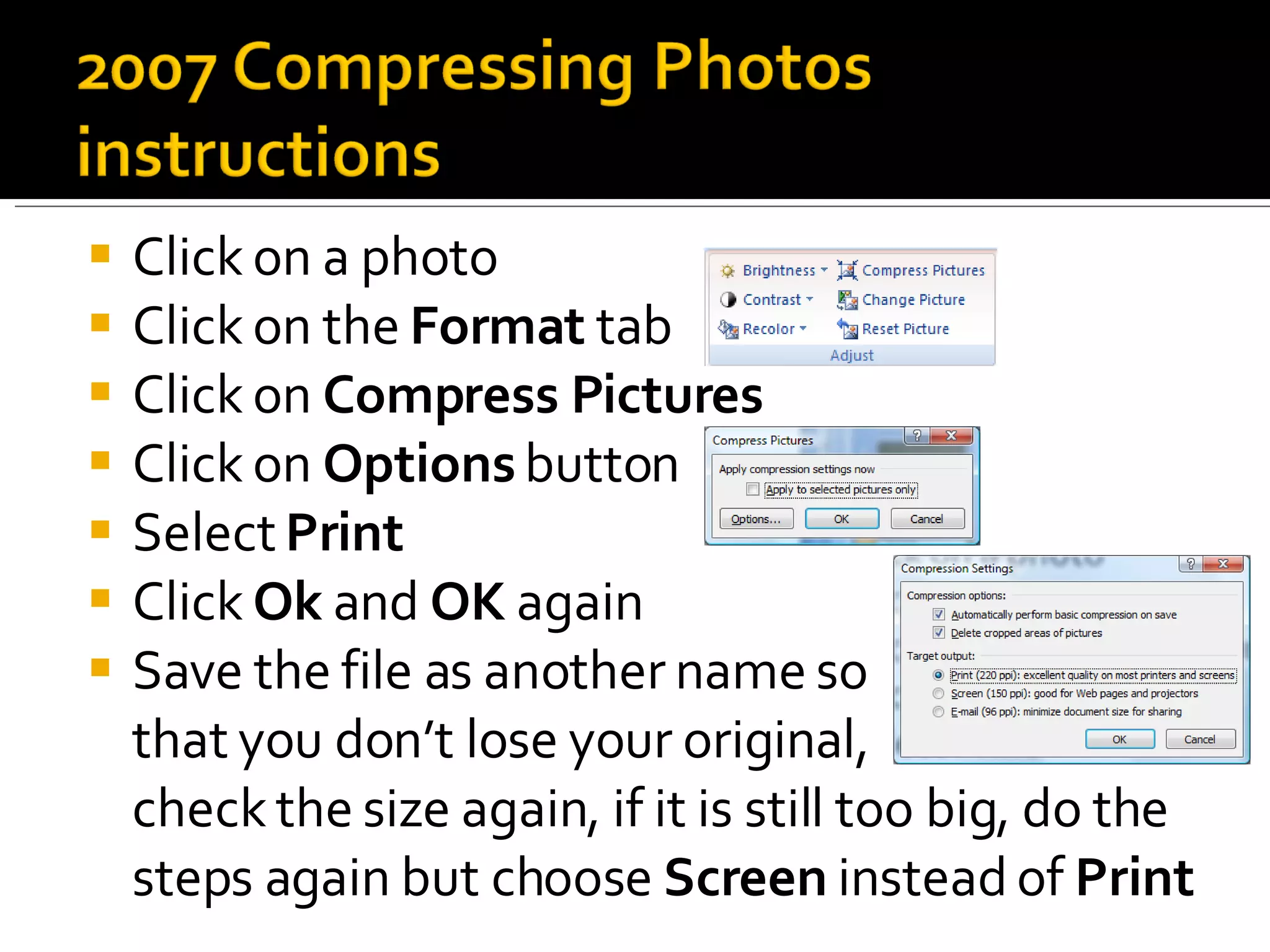 Click on a photo Click on the  Format  tab Click on  Compress Pictures Click on  Options  button Select  Print Click  Ok  and  OK  again Save the file as another name so  that you don’t lose your original,  check the size again, if it is still too big, do the steps again but choose  Screen  instead of  Print 