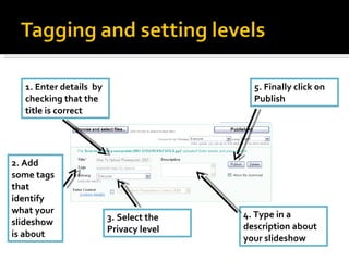 1. Enter details  by checking that the title is correct 2. Add some tags that identify what your slideshow is about 3. Select the Privacy level  4. Type in a description about your slideshow 5. Finally click on Publish 