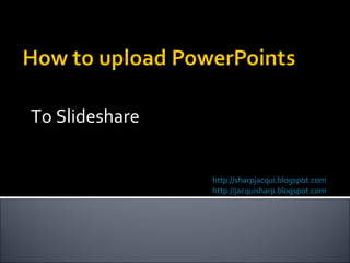 To Slideshare http://sharpjacqui.blogspot.com http://jacquisharp.blogspot.com   Written by Jacqui Sharp 