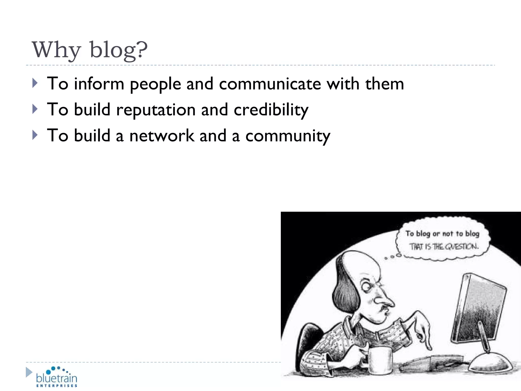 Why blog? To inform people and communicate with them To build reputation and credibility To build a network and a community 