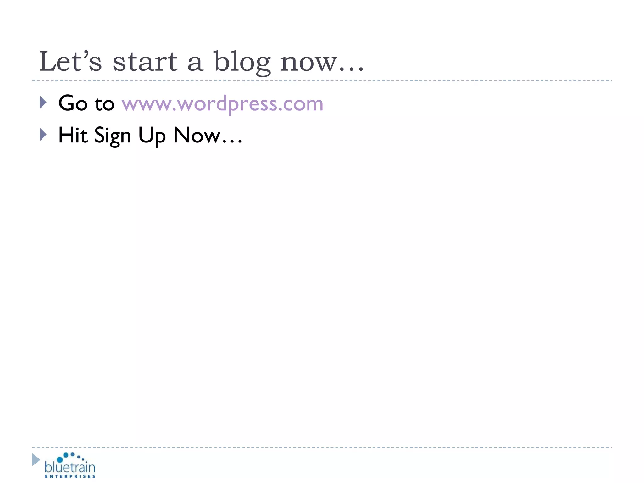 Let’s start a blog now… Go to  www.wordpress.com Hit Sign Up Now… 