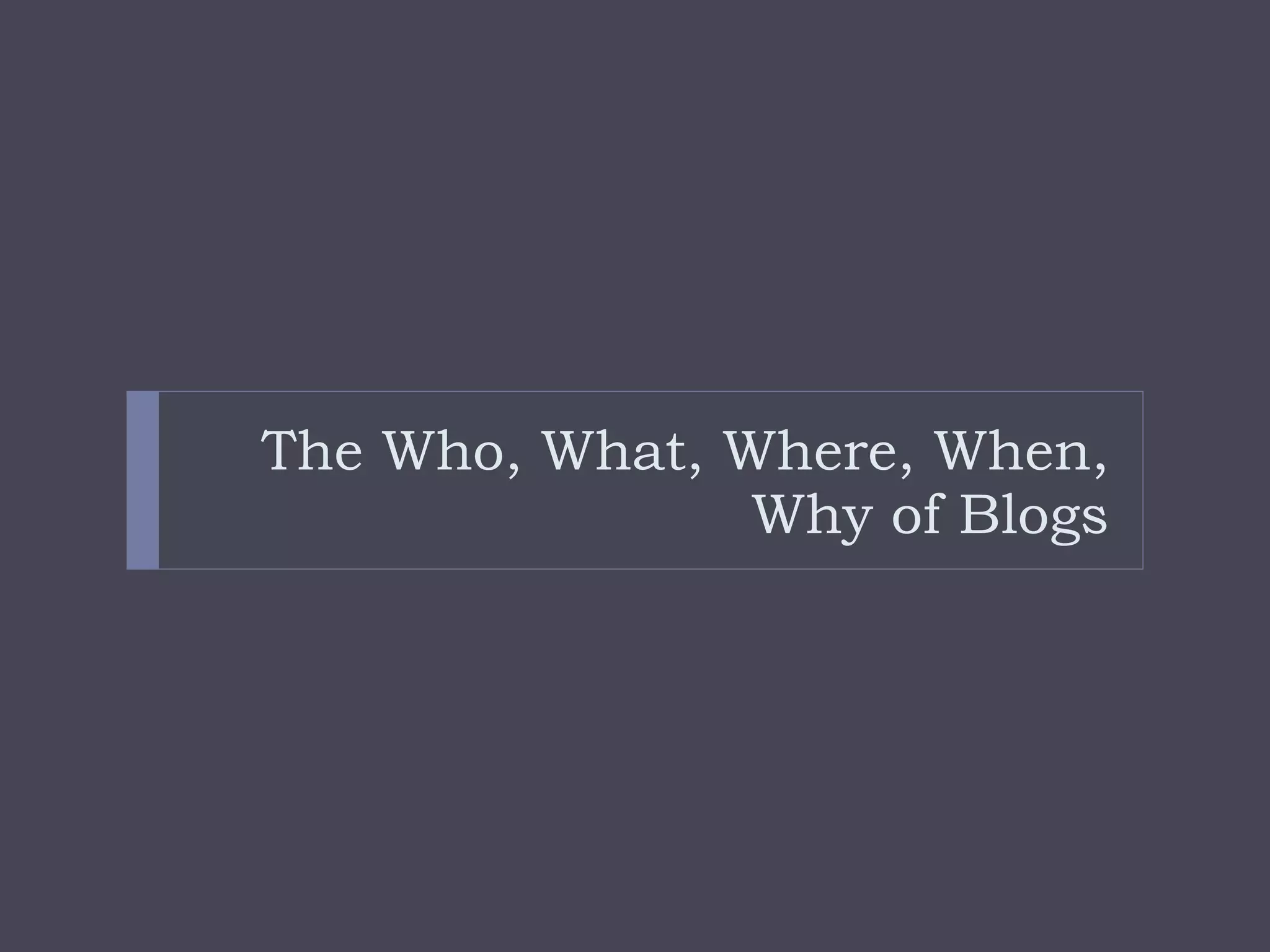 The Who, What, Where, When, Why of Blogs 