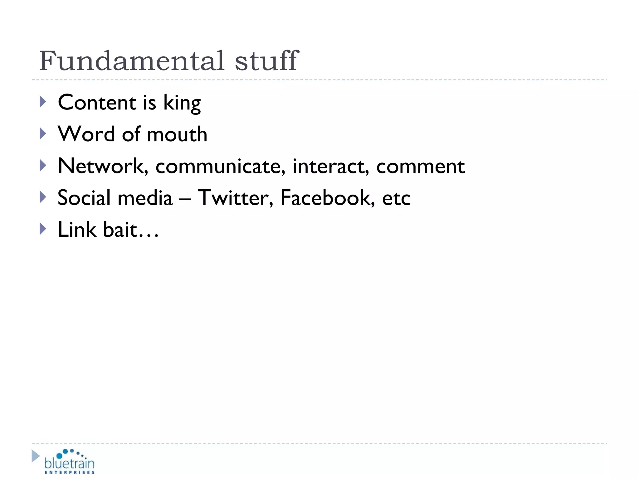 Fundamental stuff Content is king Word of mouth Network, communicate, interact, comment Social media – Twitter, Facebook, etc Link bait… 