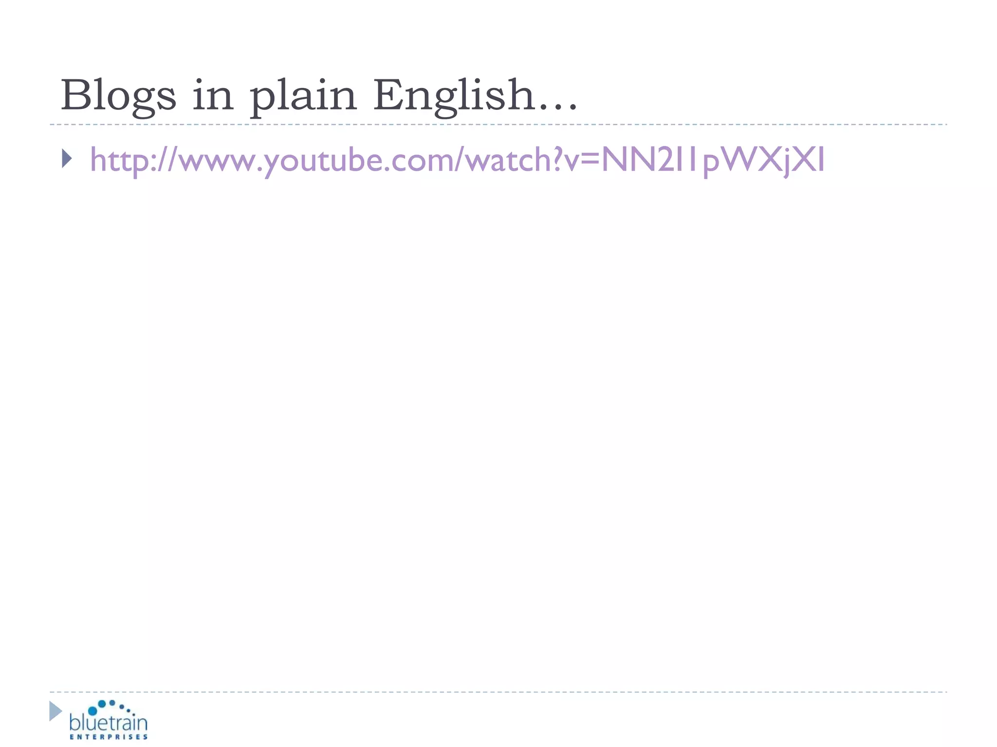 Blogs in plain English… http://www.youtube.com/watch?v=NN2I1pWXjXI 