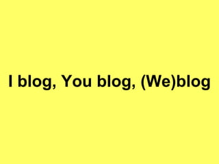 I blog, You blog, (We)blog 
