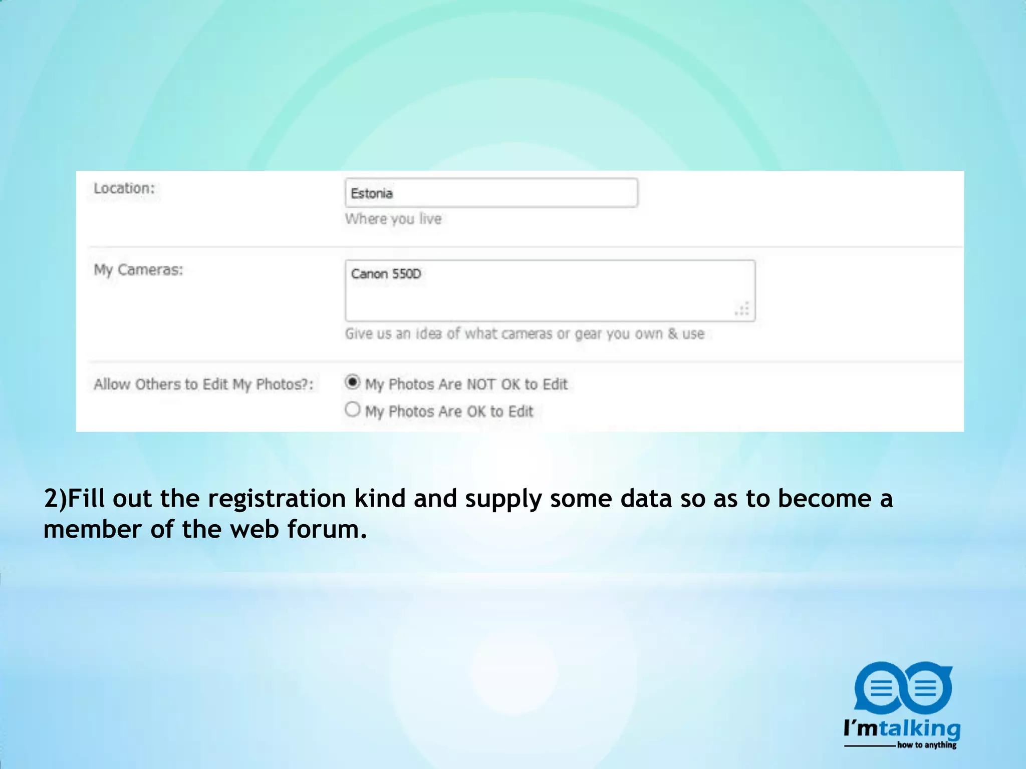 2)Fill out the registration kind and supply some data so as to become a
member of the web forum.
 