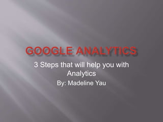 3 Steps that will help you with
Analytics
By: Madeline Yau
 