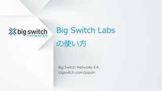 Big  Switch  Labs
の使い⽅方
Big Switch Networks K.K.
bigswitch.com/japan
 