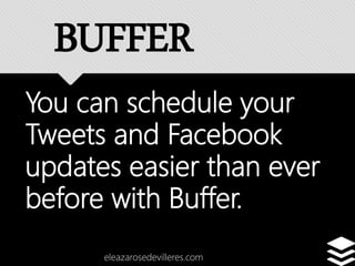 You can schedule your
Tweets and Facebook
updates easier than ever
before with Buffer.
eleazarosedevilleres.com
BUFFER
 