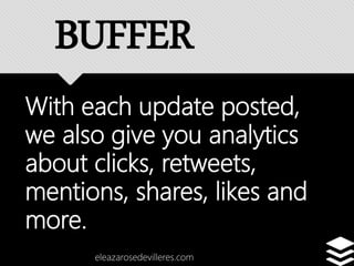 With each update posted,
we also give you analytics
about clicks, retweets,
mentions, shares, likes and
more.
eleazarosedevilleres.com
BUFFER
 
