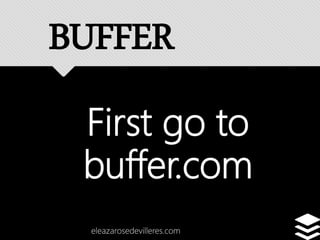 First go to
buffer.com
eleazarosedevilleres.com
BUFFER
 