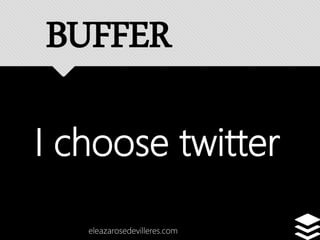 I choose twitter
eleazarosedevilleres.com
BUFFER
 