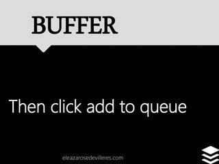 Then click add to queue
eleazarosedevilleres.com
BUFFER
 