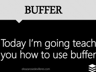 Today I’m going teach
you how to use buffer
eleazarosedevilleres.com
BUFFER
 