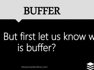 But first let us know w
is buffer?
eleazarosedevilleres.com
BUFFER
 