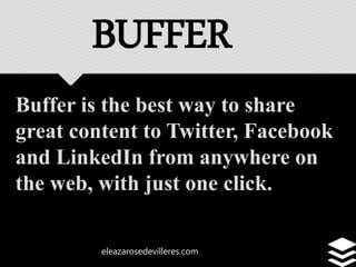 eleazarosedevilleres.com
Buffer is the best way to share
great content to Twitter, Facebook
and LinkedIn from anywhere on
the web, with just one click.
BUFFER
 