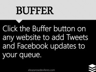 Click the Buffer button on
any website to add Tweets
and Facebook updates to
your queue.
eleazarosedevilleres.com
BUFFER
 