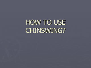 HOW TO USE CHINSWING? 