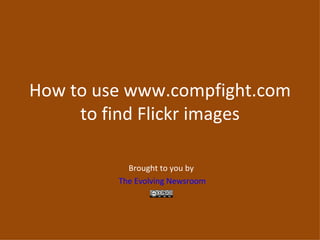 How to use www.compfight.com to find Flickr images Brought to you by  The Evolving Newsroom 
