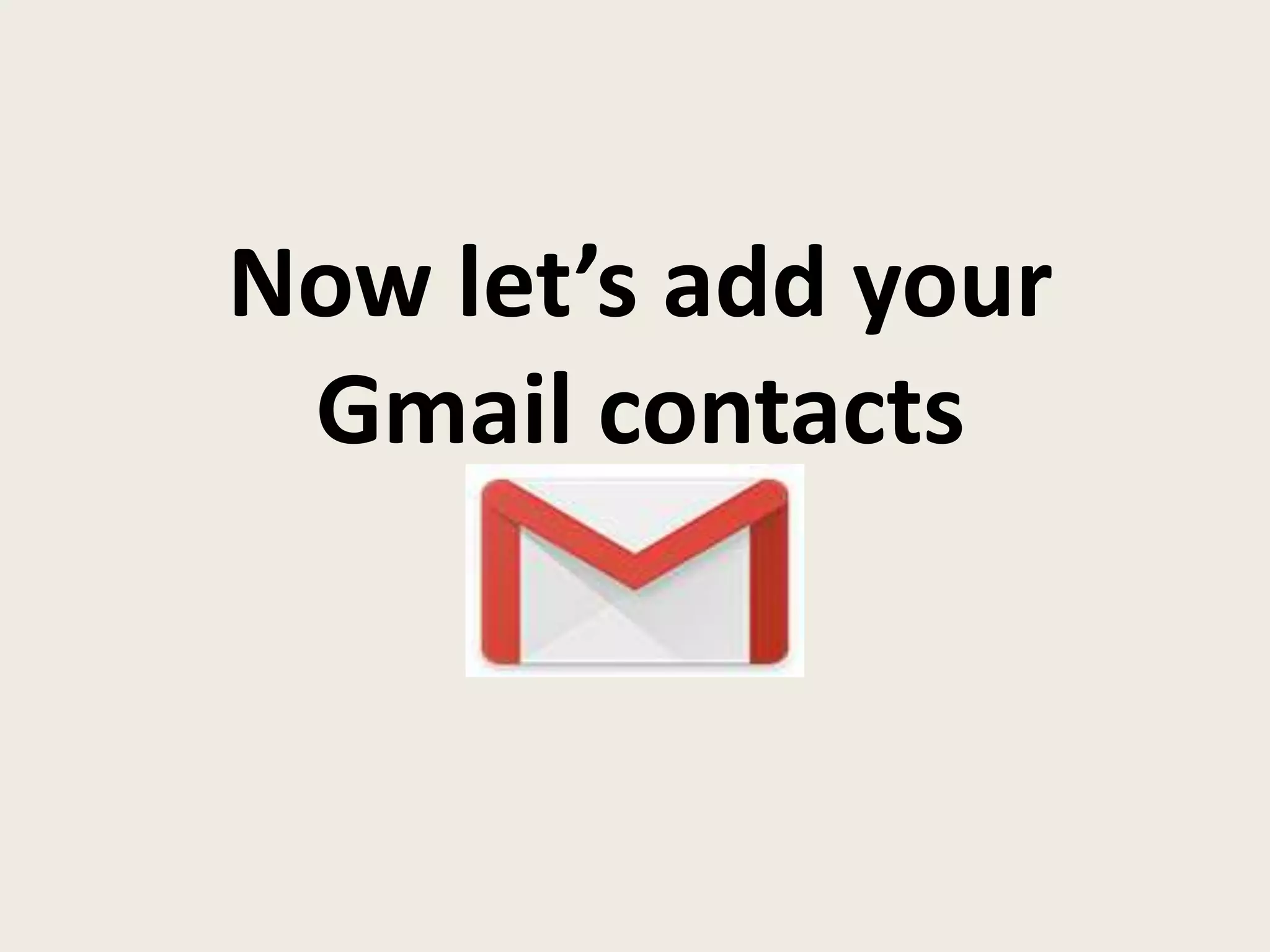 Now let’s add your
Gmail contacts
 