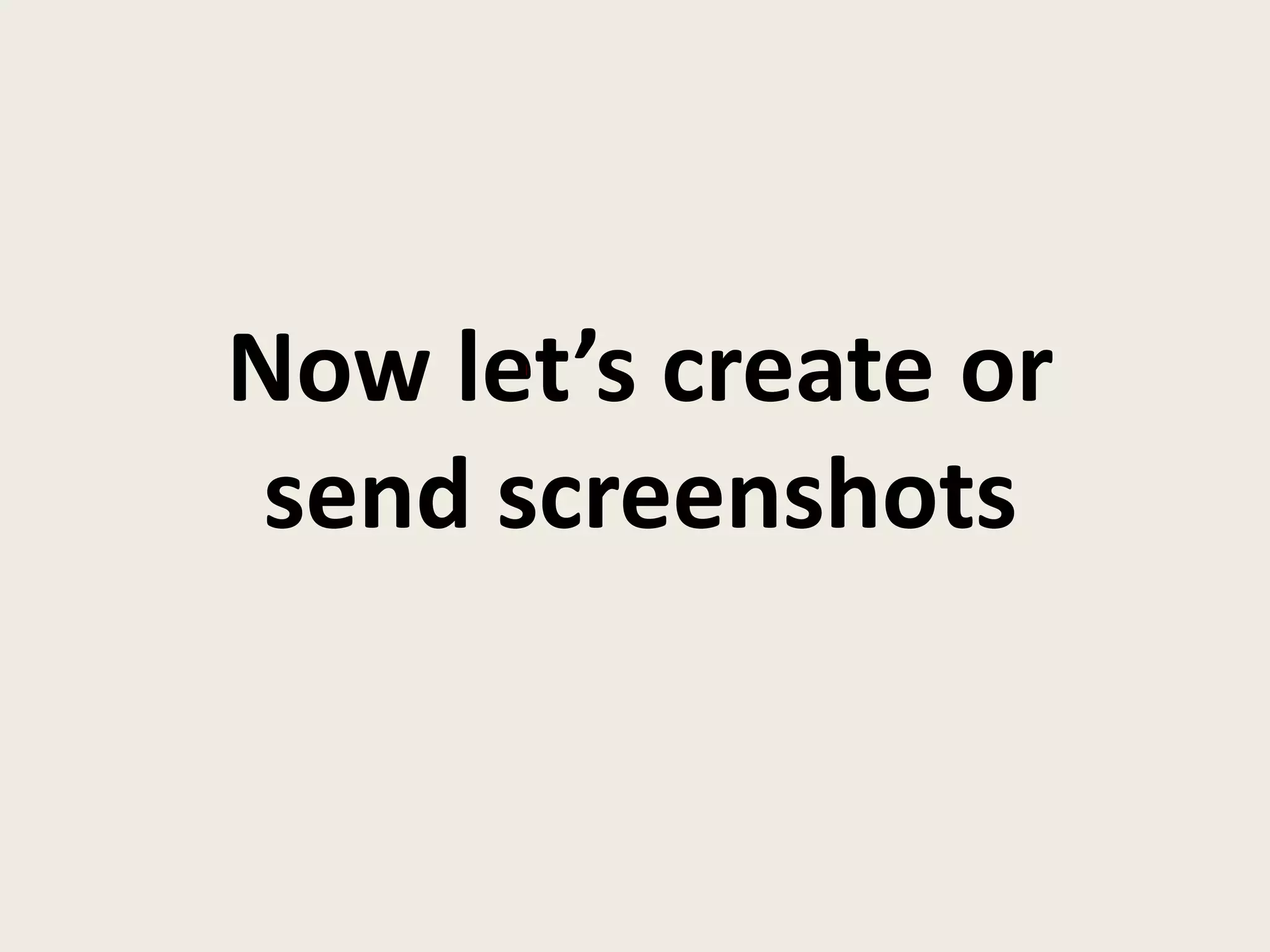 Now let’s create or
send screenshots
 