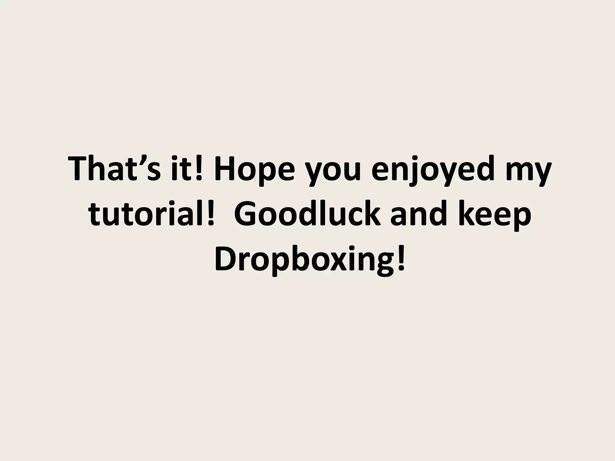 That’s it! Hope you enjoyed my
tutorial! Goodluck and keep
Dropboxing!
 