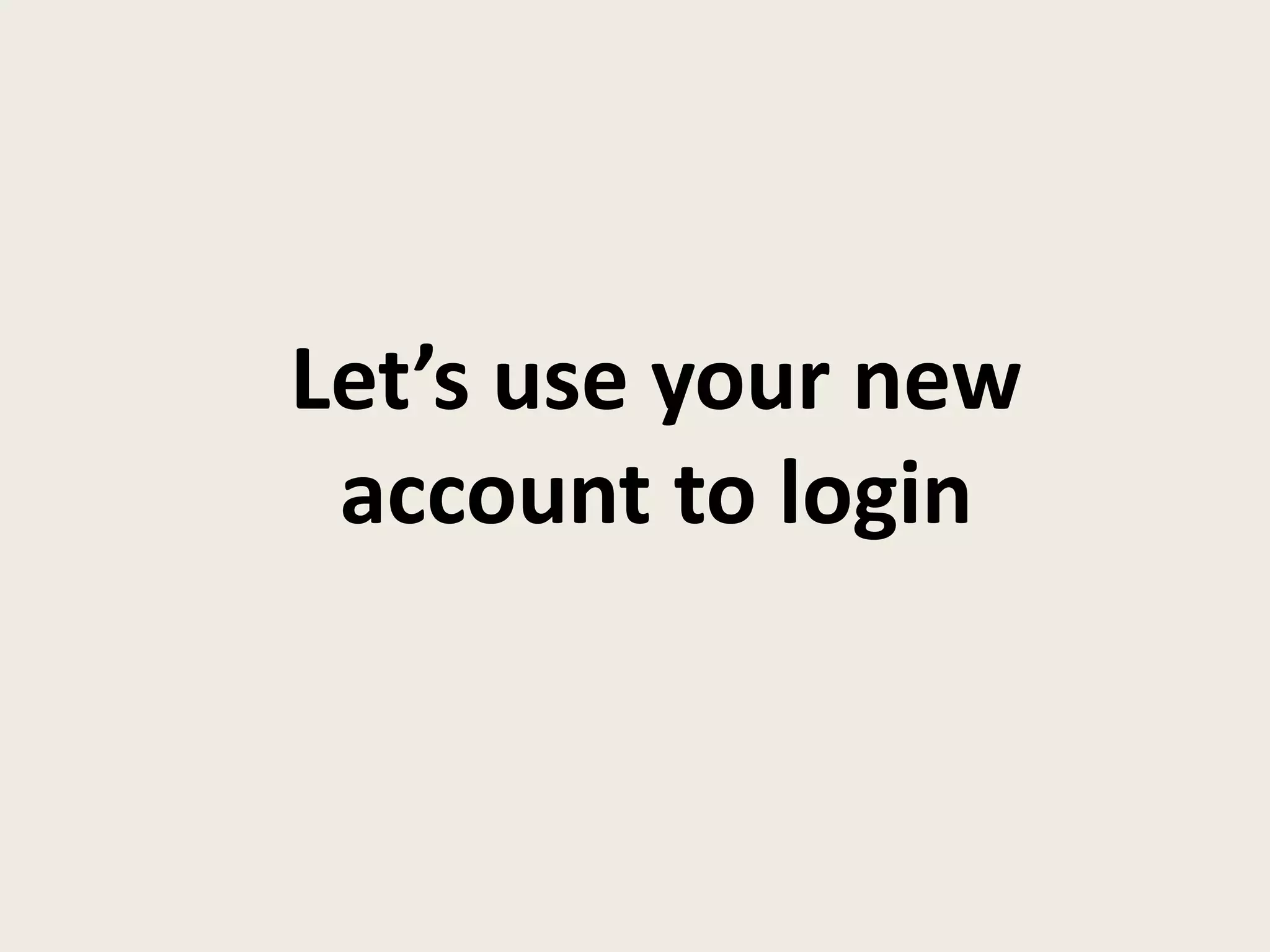 Let’s use your new
account to login
 