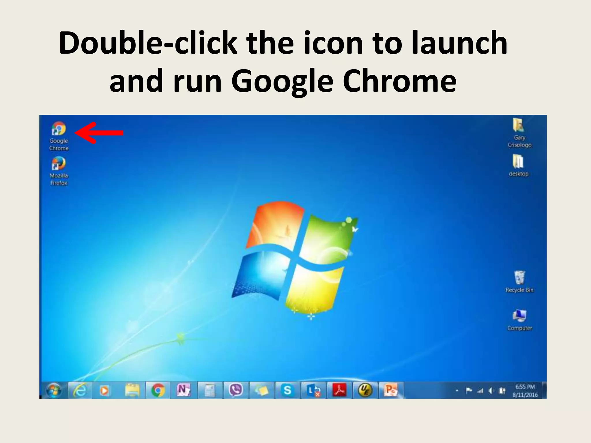 Double-click the icon to launch
and run Google Chrome
 