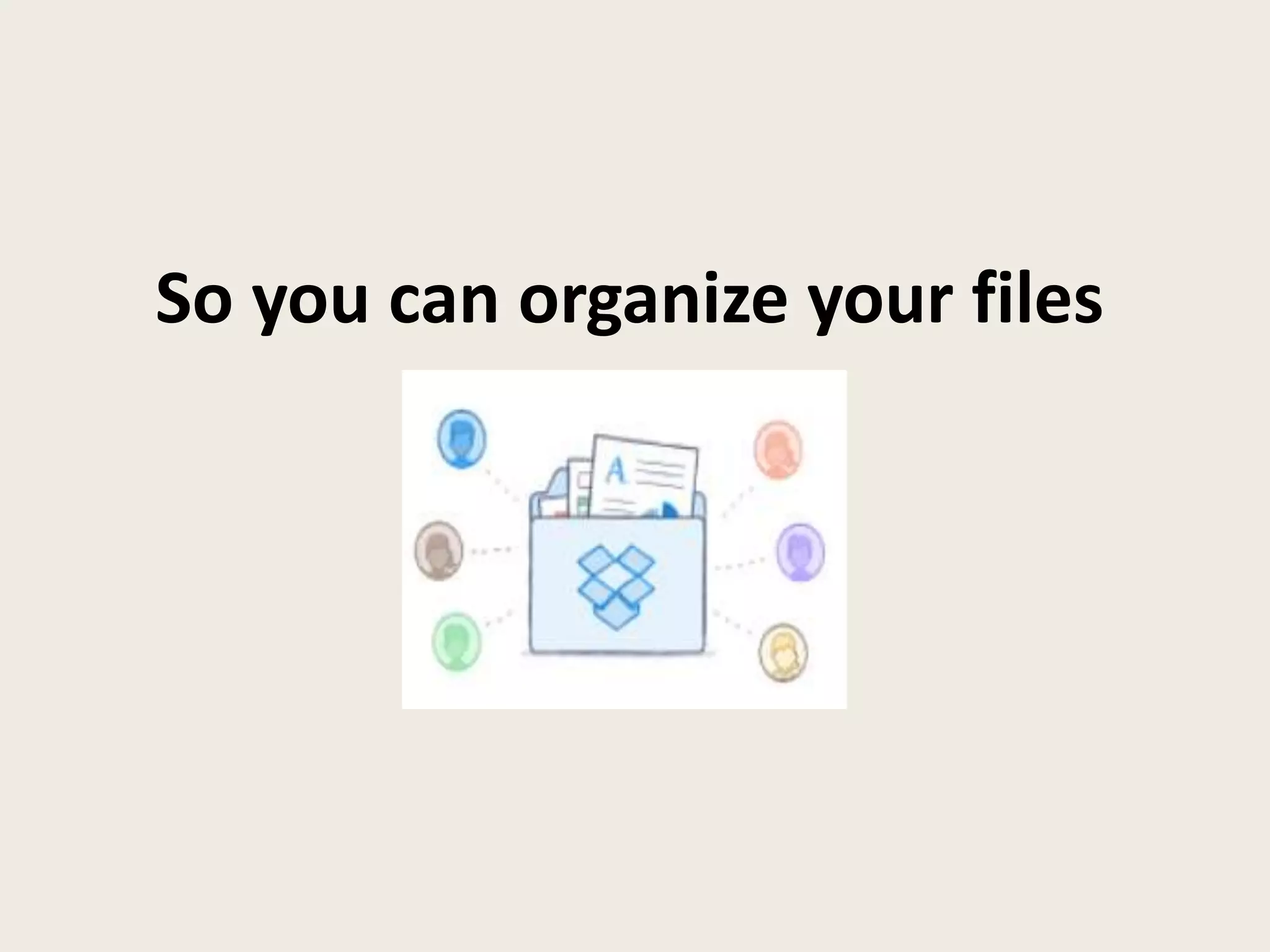 So you can organize your files
 