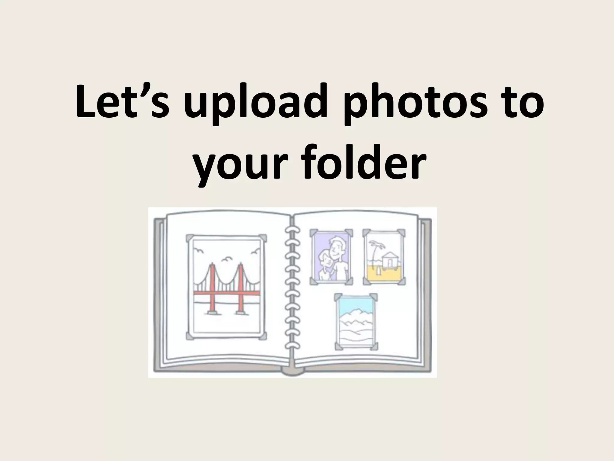 Let’s upload photos to
your folder
 