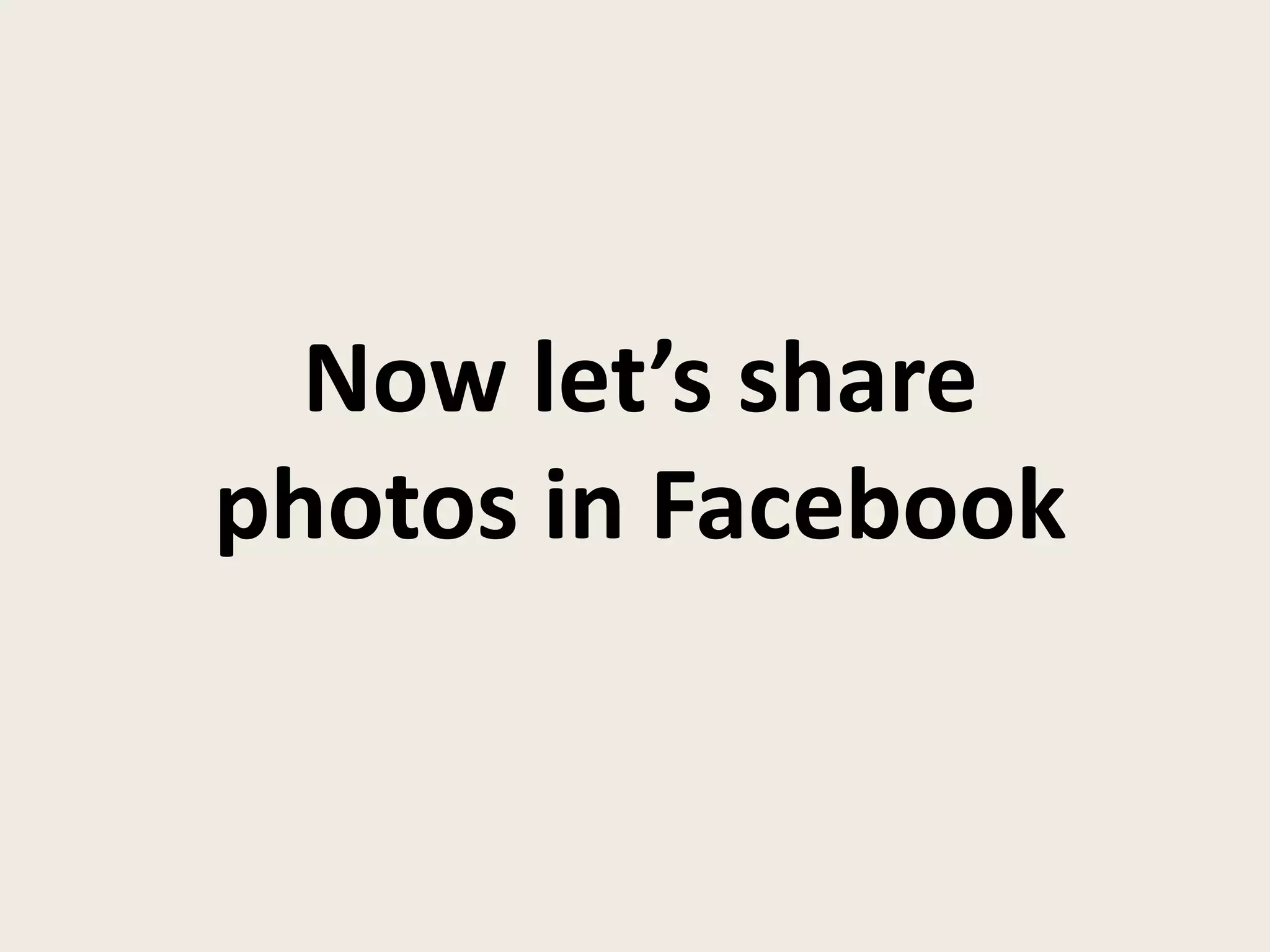 Now let’s share
photos in Facebook
 