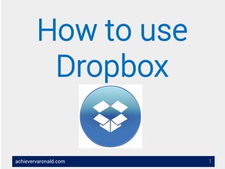 achievervaronald.com
How to use
Dropbox
1
 