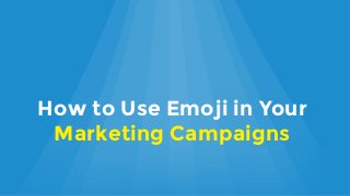 How to Use Emoji in Your
Marketing Campaigns
 