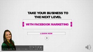 TAKE YOUR BUSINESS TO
THE NEXT LEVEL
LEARN HOW
WITH FACEBOOK MARKETING
 