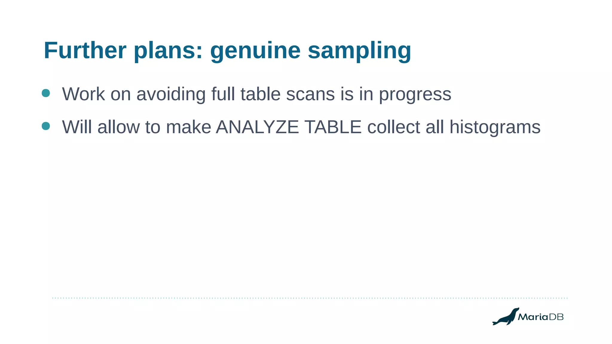 Further plans: genuine sampling
● Work on avoiding full table scans is in progress
● Will allow to make ANALYZE TABLE collect all histograms
 