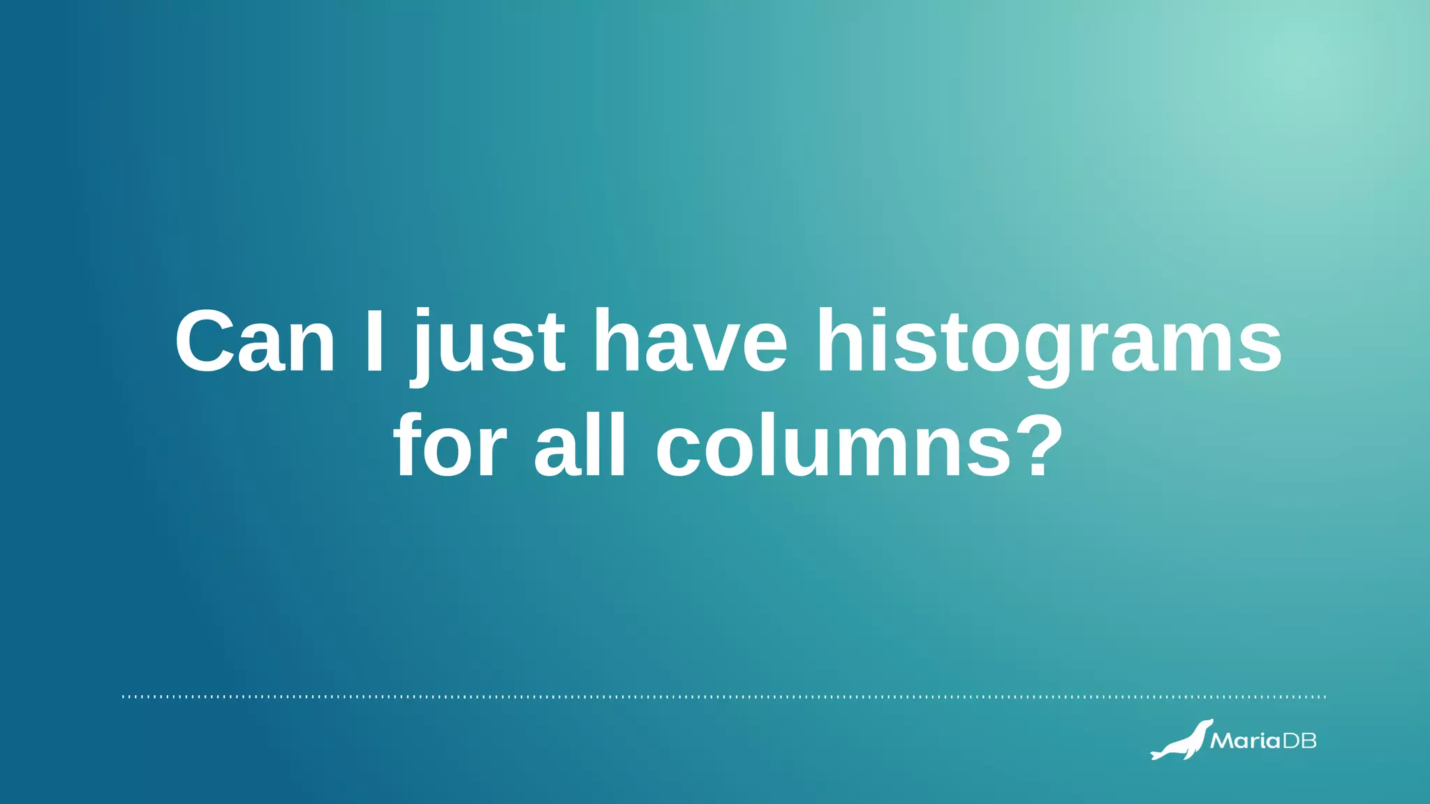 Can I just have histograms
for all columns?
 