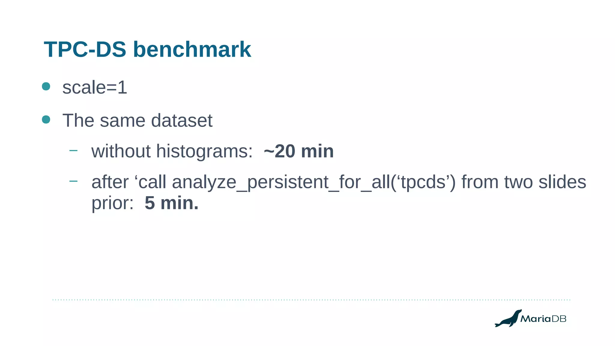 TPC-DS benchmark
● scale=1
● The same dataset
– without histograms: ~20 min
– after ‘call analyze_persistent_for_all(‘tpcds’) from two slides
prior: 5 min.
 
