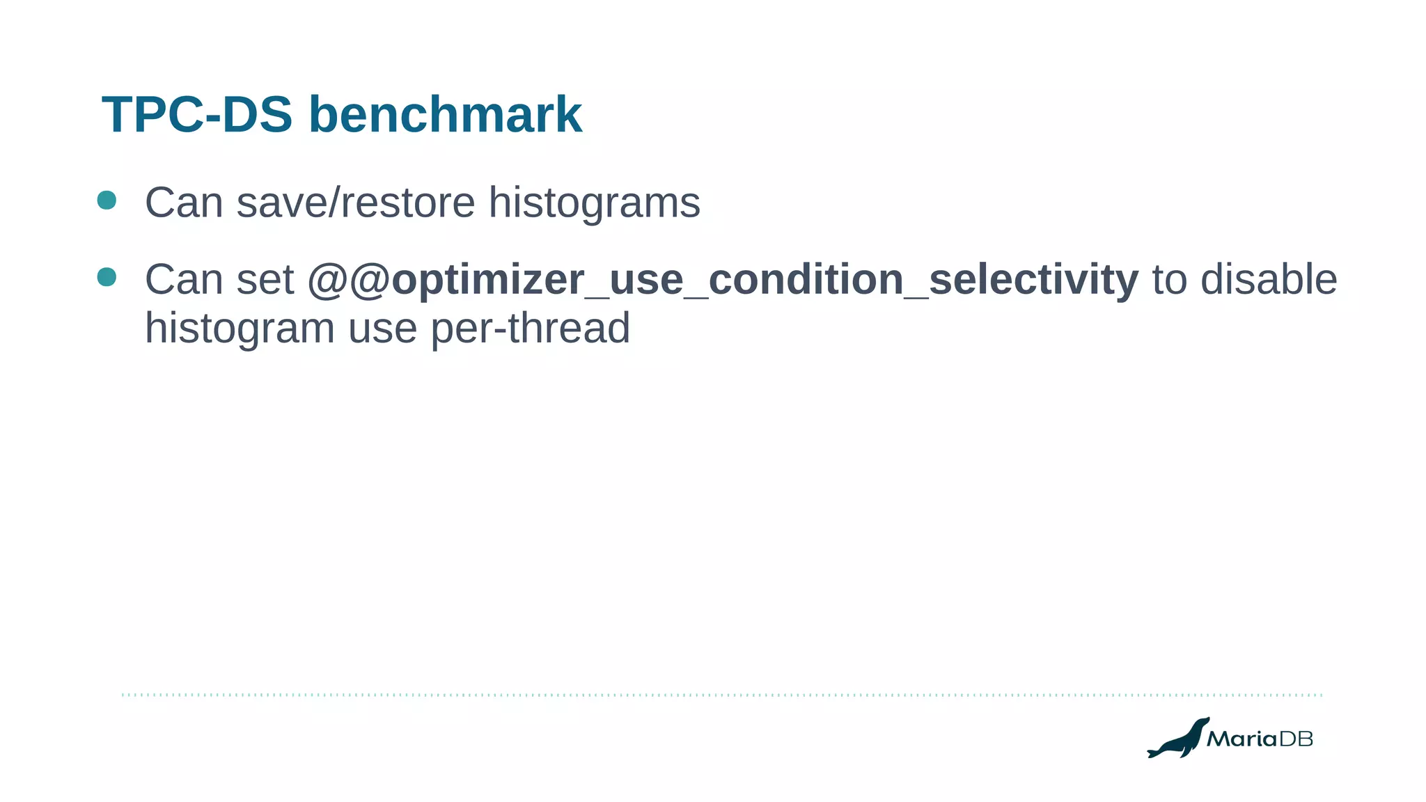 TPC-DS benchmark
● Can save/restore histograms
● Can set @@optimizer_use_condition_selectivity to disable
histogram use per-thread
 
