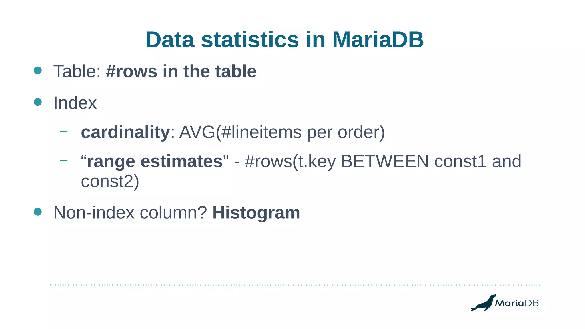 Data statistics in MariaDB
● Table: #rows in the table
● Index
– cardinality: AVG(#lineitems per order)
– “range estimates” - #rows(t.key BETWEEN const1 and
const2)
● Non-index column? Histogram
 