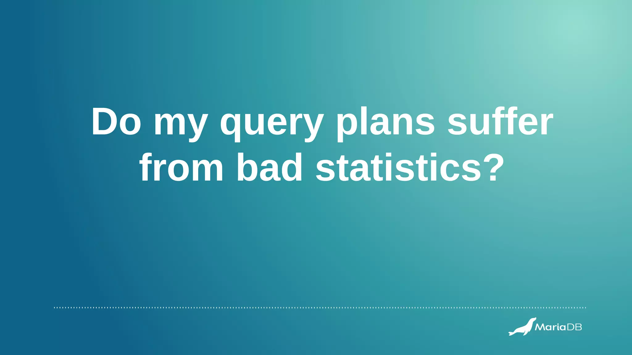 Do my query plans suffer
from bad statistics?
 