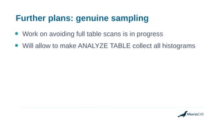 Further plans: genuine sampling
● Work on avoiding full table scans is in progress
● Will allow to make ANALYZE TABLE collect all histograms
 